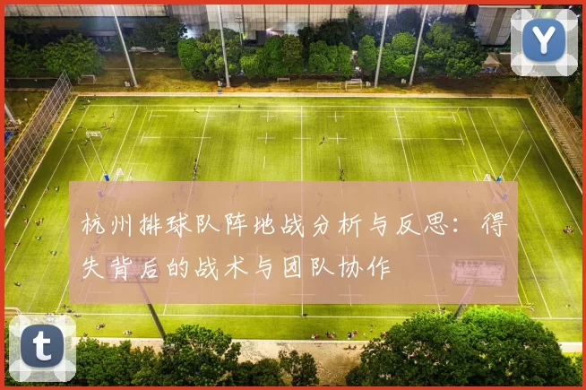 杭州排球队阵地战分析与反思：得失背后的战术与团队协作