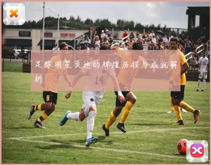足球明星莫迪的辉煌历程与成就解析
