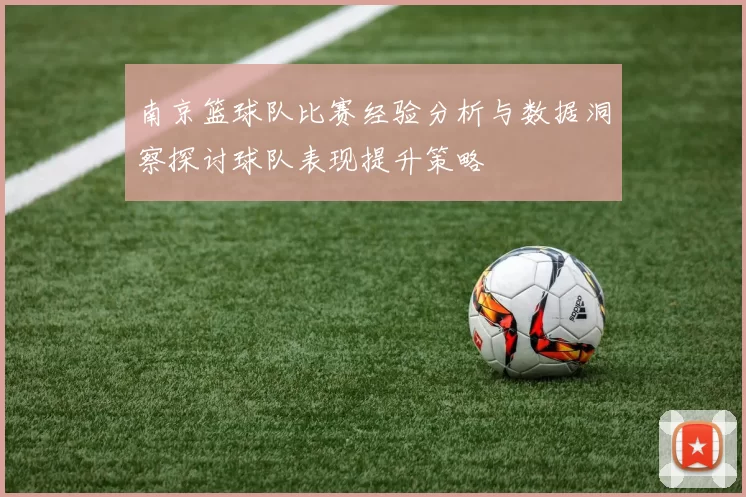 南京篮球队比赛经验分析与数据洞察探讨球队表现提升策略