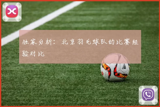独家分析：北京羽毛球队的比赛经验对比
