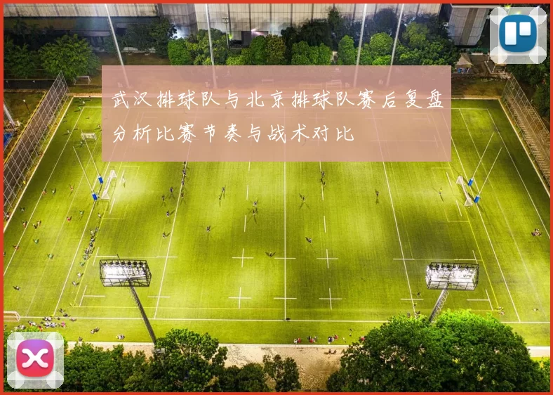 武汉排球队与北京排球队赛后复盘分析比赛节奏与战术对比